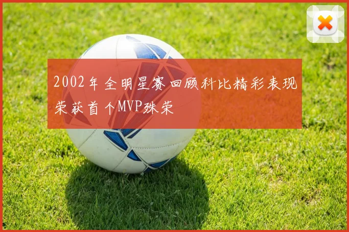 2002年全明星赛回顾科比精彩表现荣获首个MVP殊荣