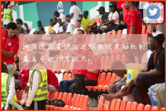 迪马透露霍伊伦进球助攻奖励机制最高可达30万欧元