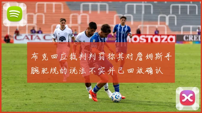 布克回应裁判判罚称其对詹姆斯手腕犯规的说法不实并已回放确认