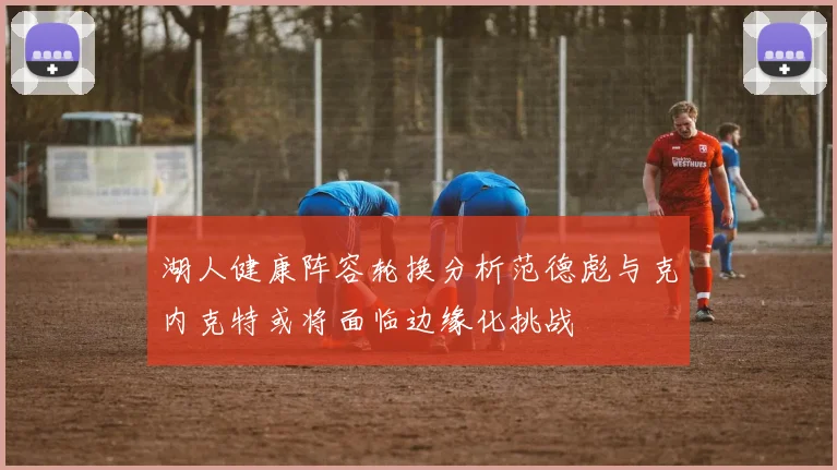 湖人健康阵容轮换分析范德彪与克内克特或将面临边缘化挑战