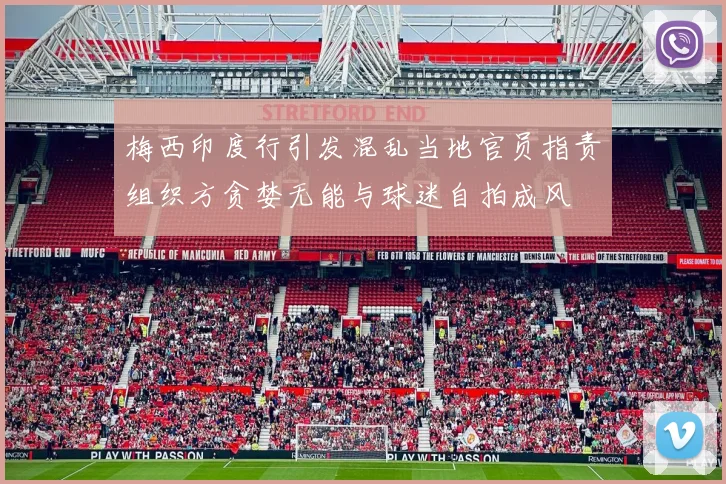 梅西印度行引发混乱当地官员指责组织方贪婪无能与球迷自拍成风