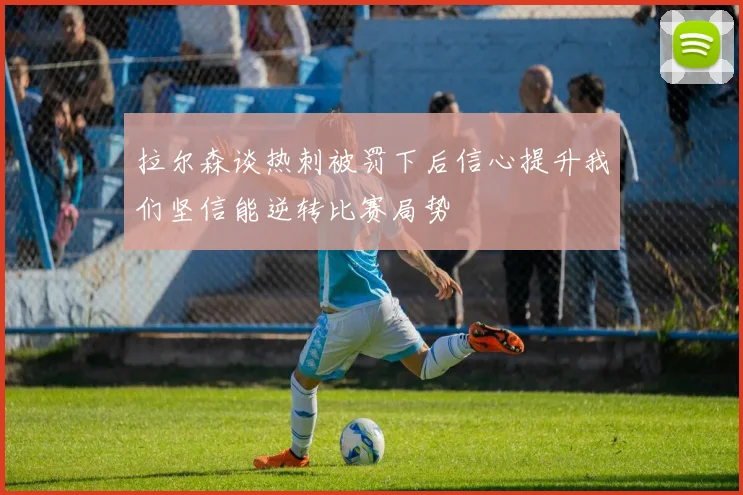 拉尔森谈热刺被罚下后信心提升我们坚信能逆转比赛局势