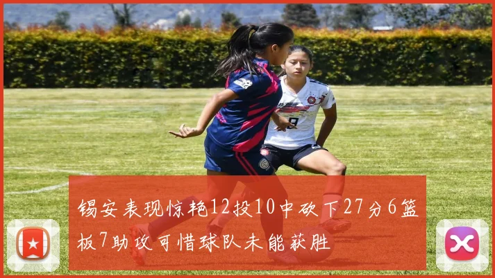 锡安表现惊艳12投10中砍下27分6篮板7助攻可惜球队未能获胜