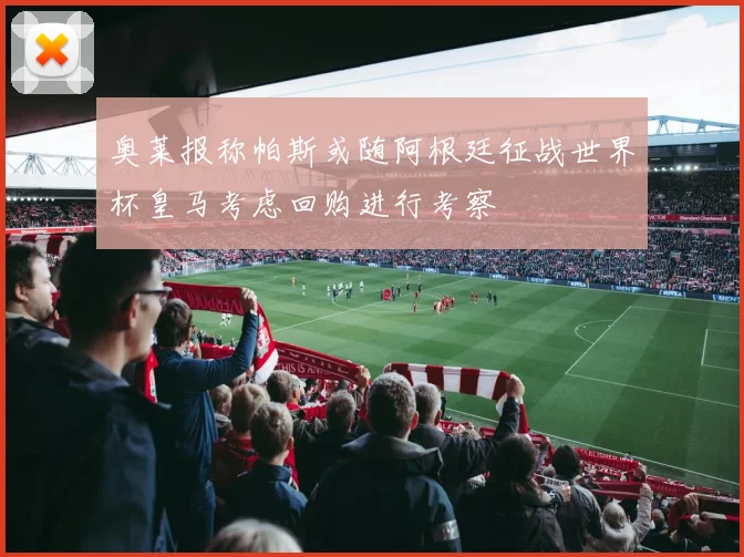 奥莱报称帕斯或随阿根廷征战世界杯皇马考虑回购进行考察