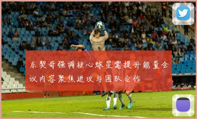 东契奇强调核心球星需提升能量会议内容聚焦进攻与团队合作