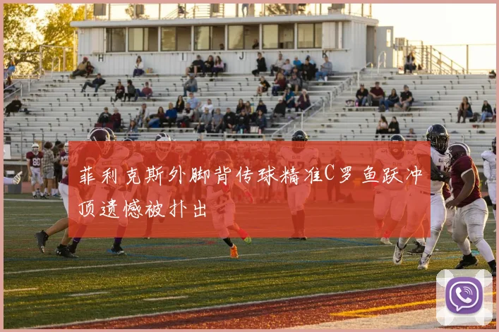 菲利克斯外脚背传球精准C罗鱼跃冲顶遗憾被扑出