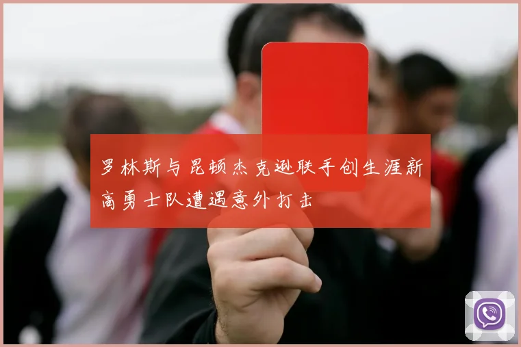 罗林斯与昆顿杰克逊联手创生涯新高勇士队遭遇意外打击